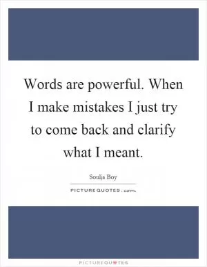 Words are powerful. When I make mistakes I just try to come back and clarify what I meant Picture Quote #1