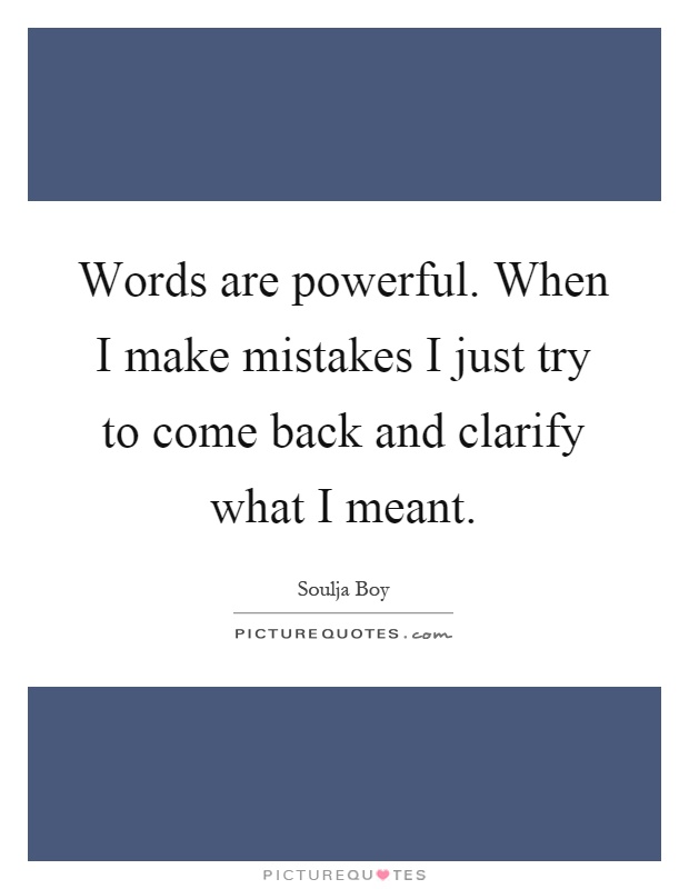 Words are powerful. When I make mistakes I just try to come back and clarify what I meant Picture Quote #1