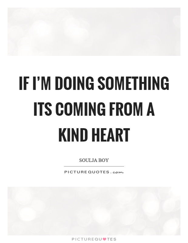 If I'm doing something its coming from a kind heart Picture Quote #1