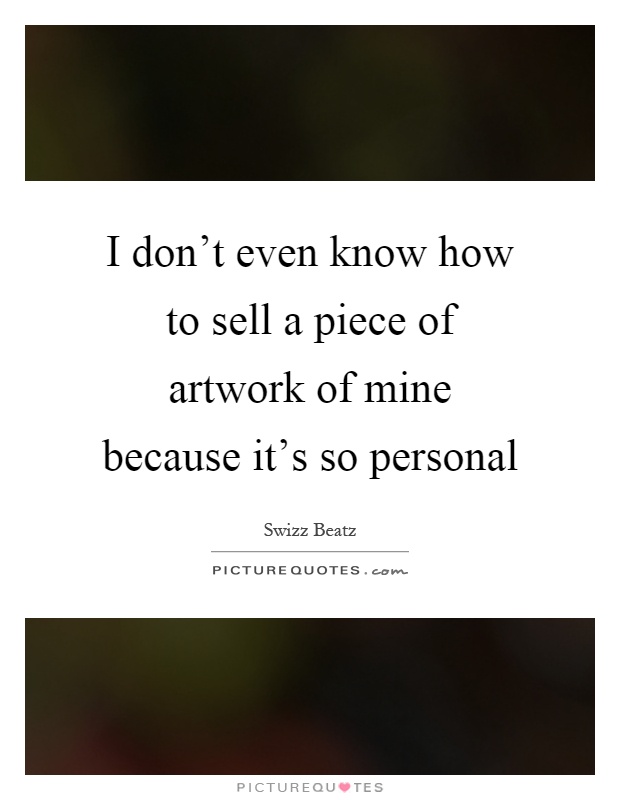 I don't even know how to sell a piece of artwork of mine because it's so personal Picture Quote #1