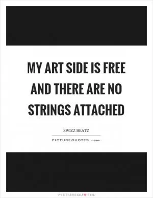 My art side is free and there are no strings attached Picture Quote #1