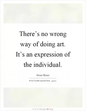 There’s no wrong way of doing art. It’s an expression of the individual Picture Quote #1