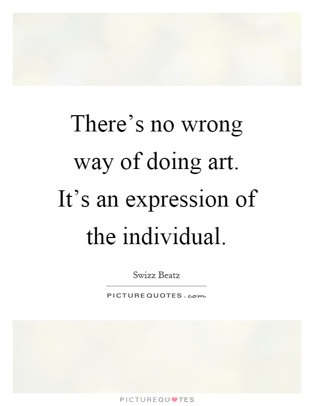 There's no wrong way of doing art. It's an expression of the individual Picture Quote #1