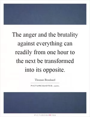 The anger and the brutality against everything can readily from one hour to the next be transformed into its opposite Picture Quote #1