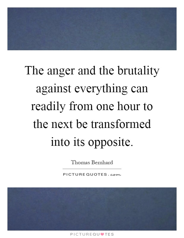 The anger and the brutality against everything can readily from one hour to the next be transformed into its opposite Picture Quote #1