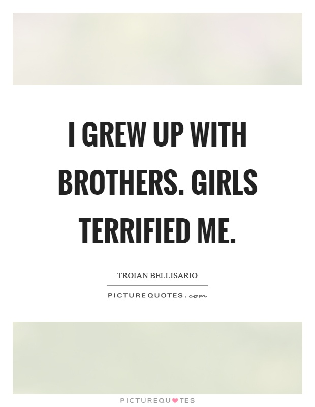 I grew up with brothers. Girls terrified me Picture Quote #1