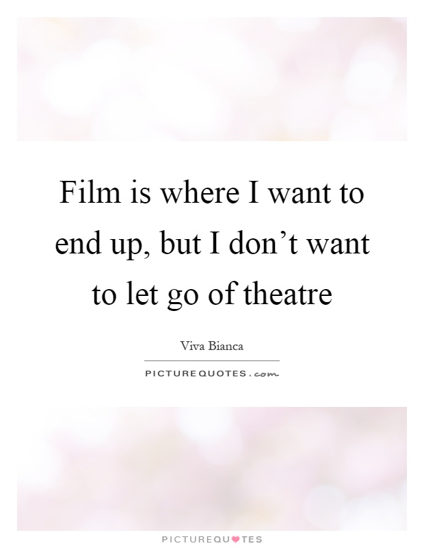 Film is where I want to end up, but I don't want to let go of theatre Picture Quote #1