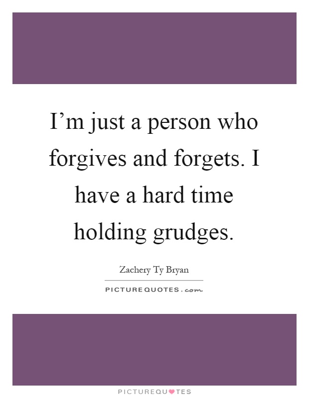 I'm just a person who forgives and forgets. I have a hard time holding grudges Picture Quote #1