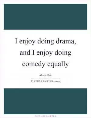I enjoy doing drama, and I enjoy doing comedy equally Picture Quote #1