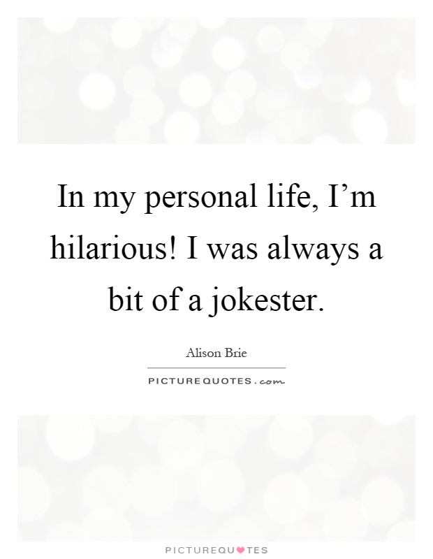 In my personal life, I'm hilarious! I was always a bit of a jokester Picture Quote #1