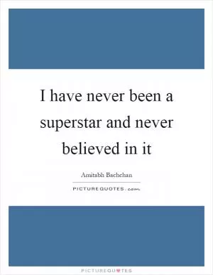 I have never been a superstar and never believed in it Picture Quote #1