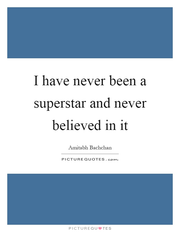 I have never been a superstar and never believed in it Picture Quote #1