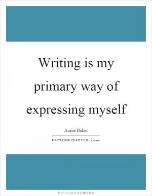Writing is my primary way of expressing myself Picture Quote #1
