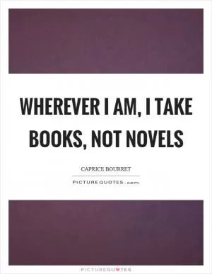 Wherever I am, I take books, not novels Picture Quote #1