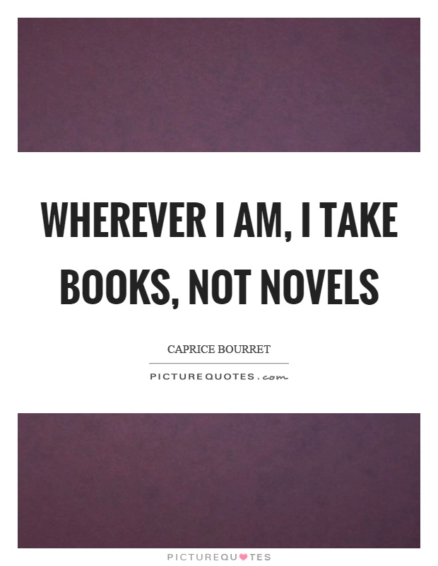 Wherever I am, I take books, not novels Picture Quote #1