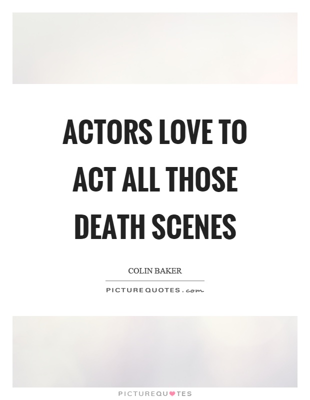 Actors love to act all those death scenes Picture Quote #1
