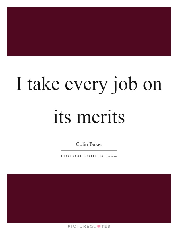 I take every job on its merits Picture Quote #1