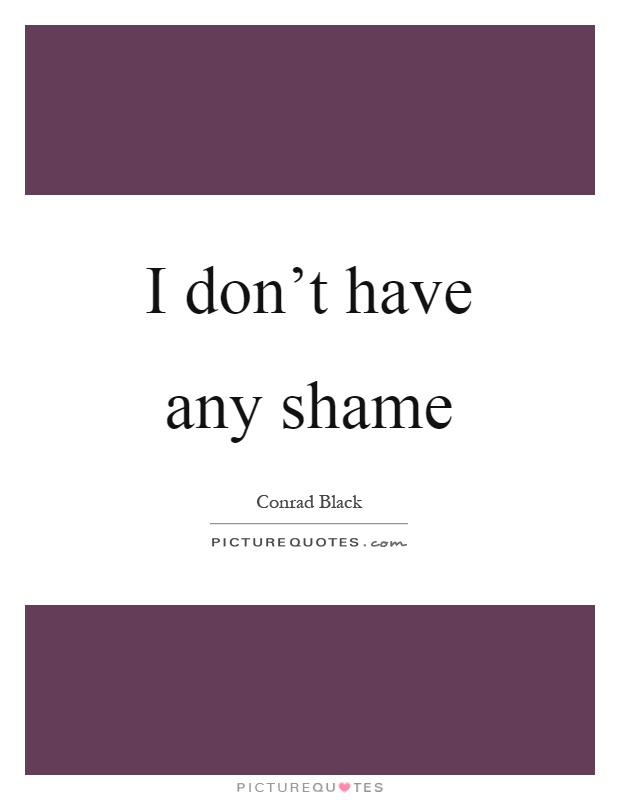 I don't have any shame Picture Quote #1