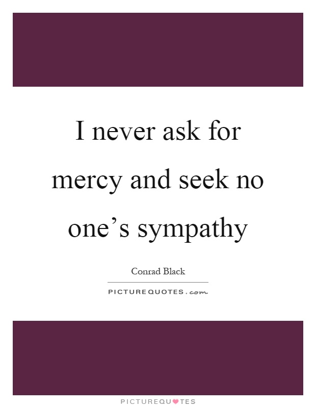 I never ask for mercy and seek no one's sympathy Picture Quote #1
