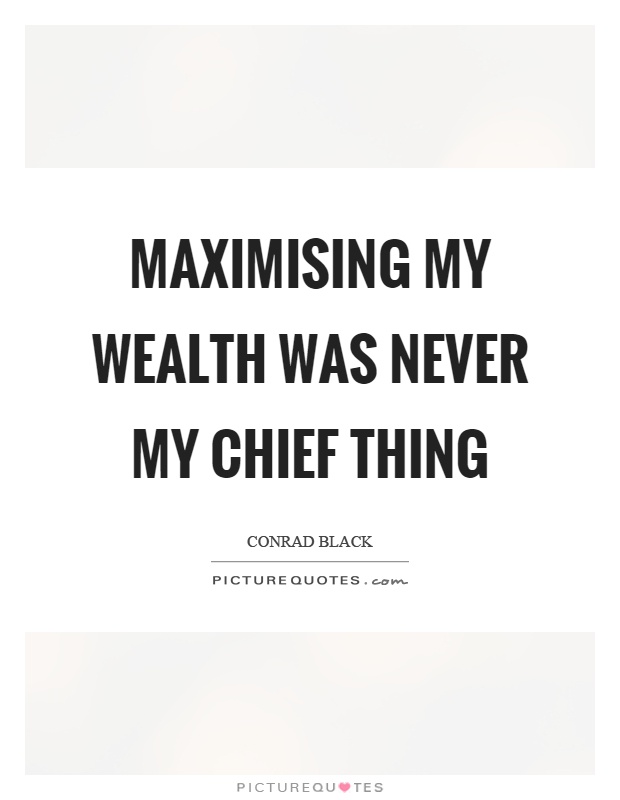 Maximising my wealth was never my chief thing Picture Quote #1