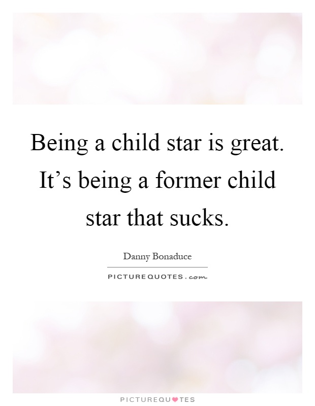 Being a child star is great. It's being a former child star that sucks Picture Quote #1