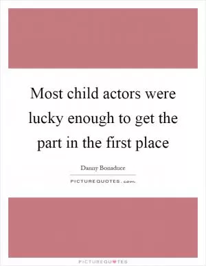 Most child actors were lucky enough to get the part in the first place Picture Quote #1