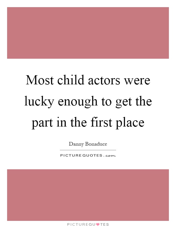 Most child actors were lucky enough to get the part in the first place Picture Quote #1