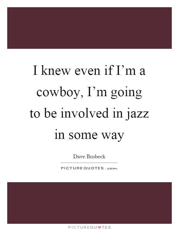 I knew even if I'm a cowboy, I'm going to be involved in jazz in some way Picture Quote #1