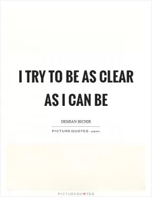 I try to be as clear as I can be Picture Quote #1
