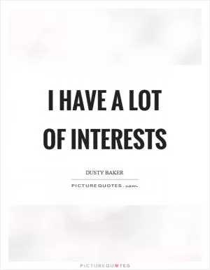 I have a lot of interests Picture Quote #1