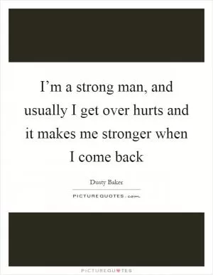 I’m a strong man, and usually I get over hurts and it makes me stronger when I come back Picture Quote #1