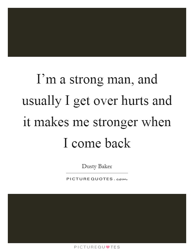 I'm a strong man, and usually I get over hurts and it makes me stronger when I come back Picture Quote #1