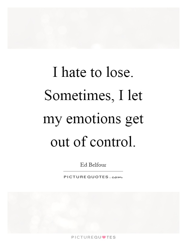 I hate to lose. Sometimes, I let my emotions get out of control Picture Quote #1
