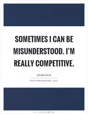 Sometimes I can be misunderstood. I’m really competitive Picture Quote #1