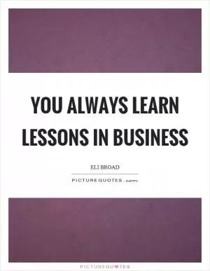 You always learn lessons in business Picture Quote #1
