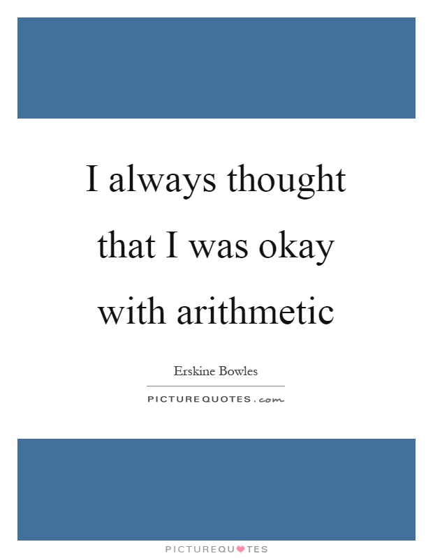 I always thought that I was okay with arithmetic Picture Quote #1