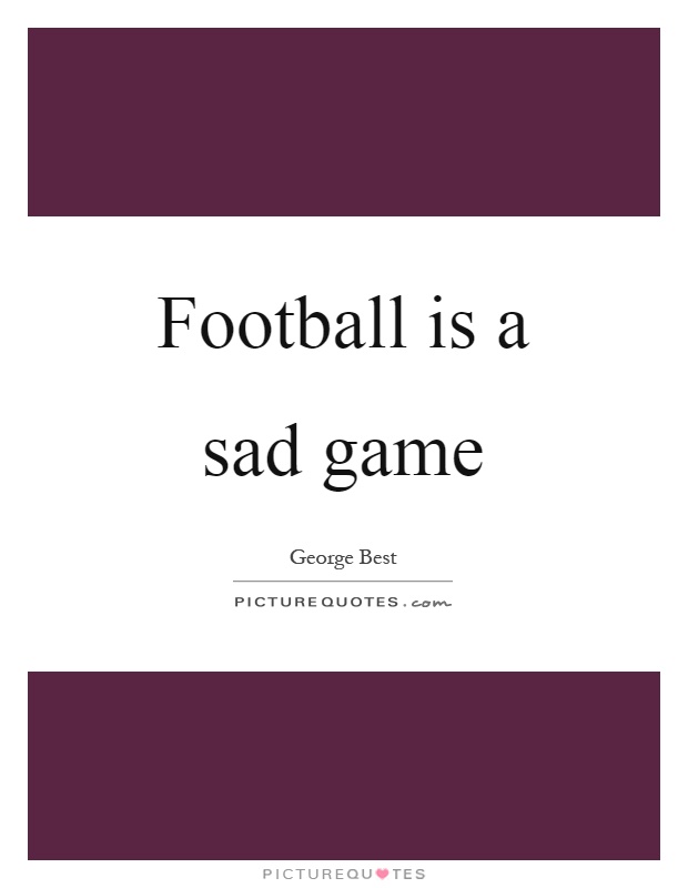 Football is a sad game Picture Quote #1
