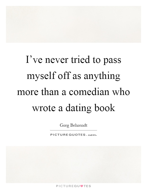 I've never tried to pass myself off as anything more than a comedian who wrote a dating book Picture Quote #1