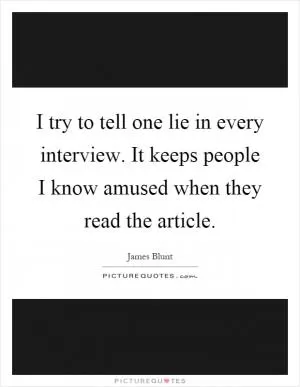 I try to tell one lie in every interview. It keeps people I know amused when they read the article Picture Quote #1
