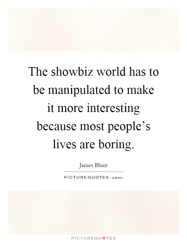 The showbiz world has to be manipulated to make it more interesting because most people's lives are boring Picture Quote #1