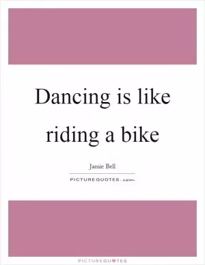 Dancing is like riding a bike Picture Quote #1