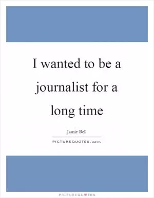 I wanted to be a journalist for a long time Picture Quote #1