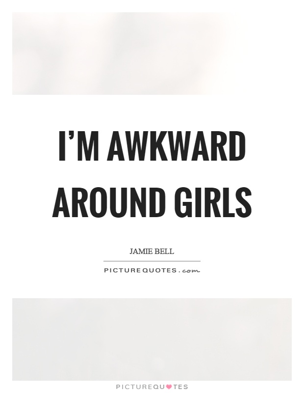 I'm awkward around girls Picture Quote #1