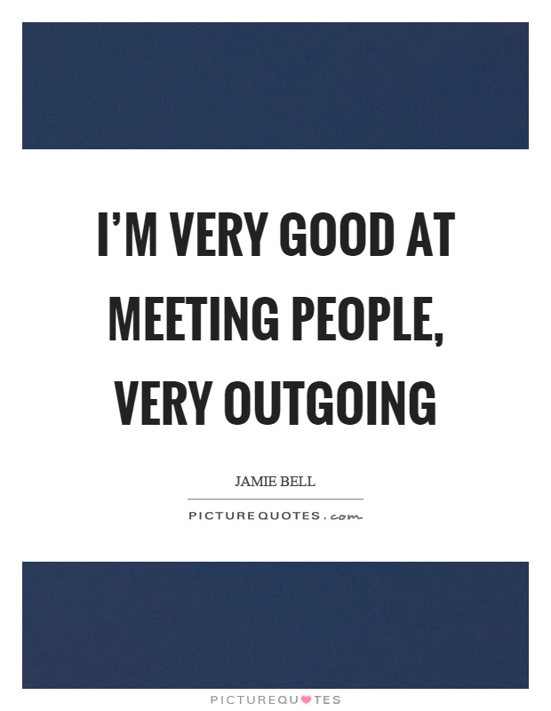 I'm very good at meeting people, very outgoing Picture Quote #1