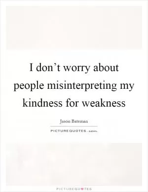 I don’t worry about people misinterpreting my kindness for weakness Picture Quote #1