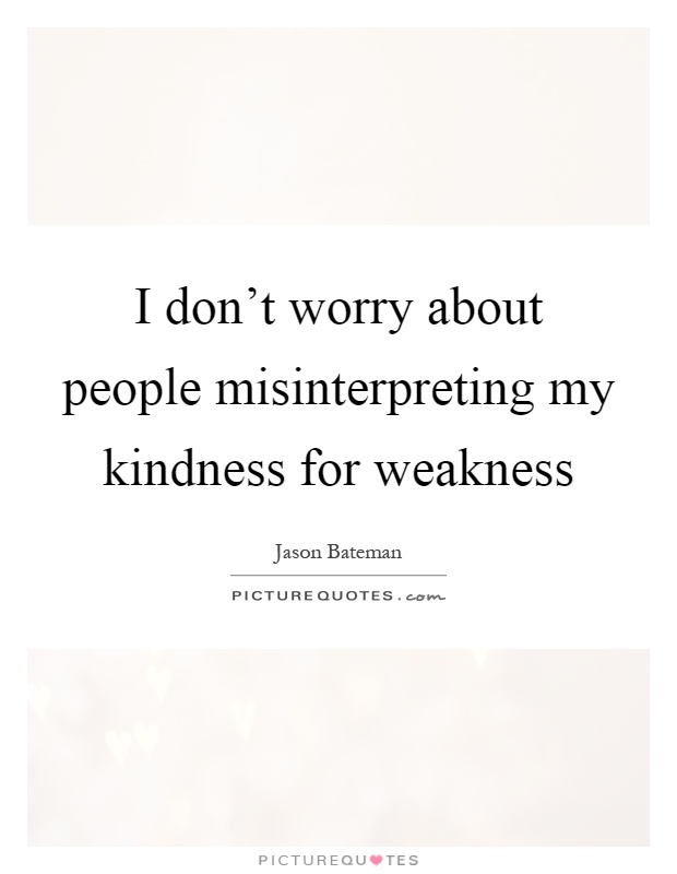 I don't worry about people misinterpreting my kindness for weakness Picture Quote #1