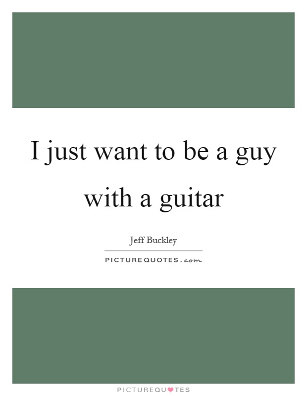 I just want to be a guy with a guitar Picture Quote #1