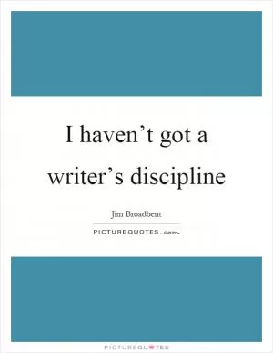 I haven’t got a writer’s discipline Picture Quote #1