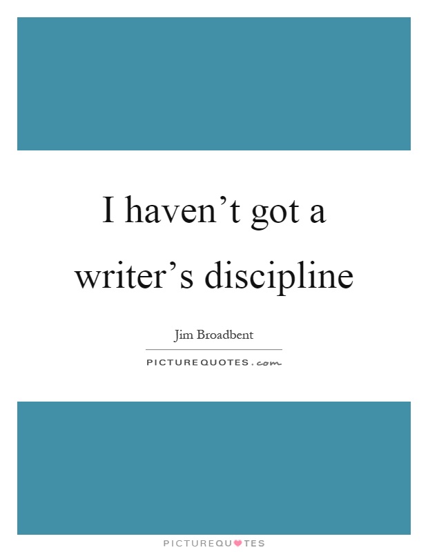 I haven't got a writer's discipline Picture Quote #1