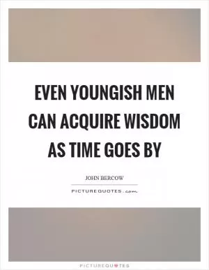 Even youngish men can acquire wisdom as time goes by Picture Quote #1